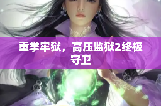 重掌牢狱，高压监狱2终极守卫