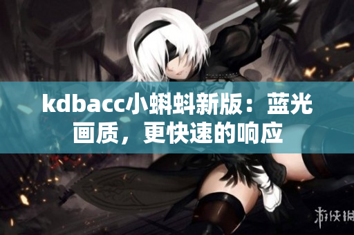 kdbacc小蝌蚪新版：蓝光画质，更快速的响应