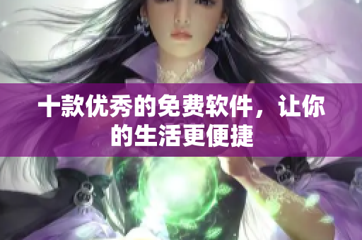 十款优秀的免费软件，让你的生活更便捷