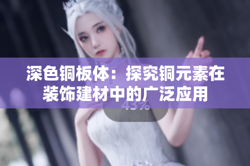 深色铜板体：探究铜元素在装饰建材中的广泛应用