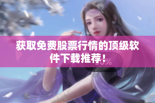 获取免费股票行情的顶级软件下载推荐！