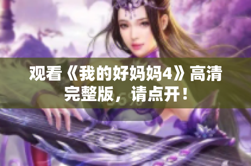 观看《我的好妈妈4》高清完整版，请点开！