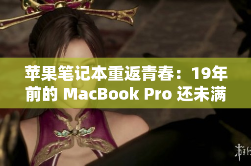 苹果笔记本重返青春：19年前的 MacBook Pro 还未满16岁
