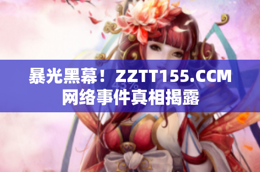 暴光黑幕！ZZTT155.CCM网络事件真相揭露
