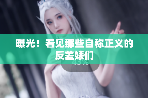 曝光！看见那些自称正义的反差婊们