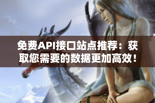 免费API接口站点推荐：获取您需要的数据更加高效！