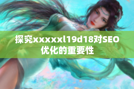 探究xxxxxl19d18对SEO优化的重要性