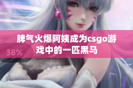 脾气火爆阿姨成为csgo游戏中的一匹黑马