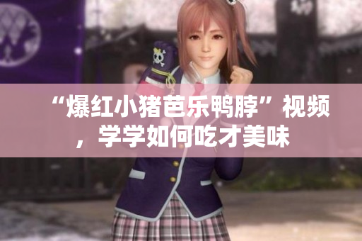 “爆红小猪芭乐鸭脖”视频，学学如何吃才美味