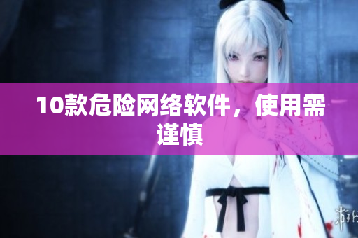 10款危险网络软件，使用需谨慎