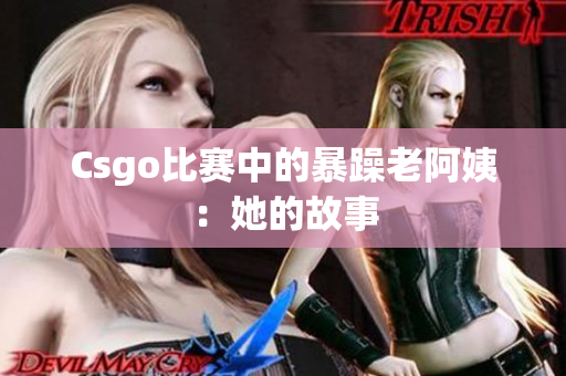 Csgo比赛中的暴躁老阿姨：她的故事