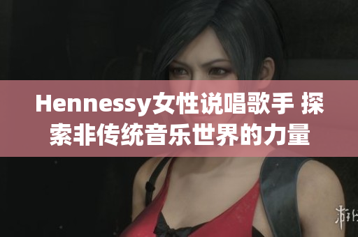Hennessy女性说唱歌手 探索非传统音乐世界的力量