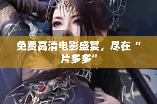 免费高清电影盛宴，尽在“片多多”