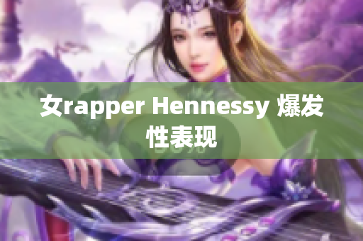 女rapper Hennessy 爆发性表现