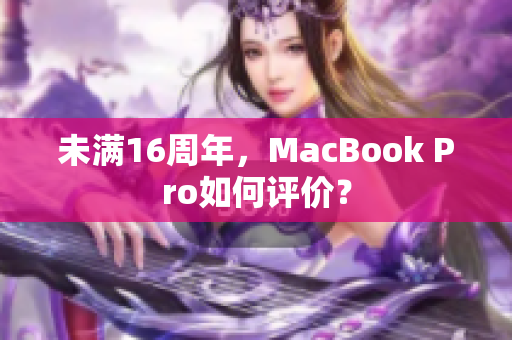 未满16周年，MacBook Pro如何评价？