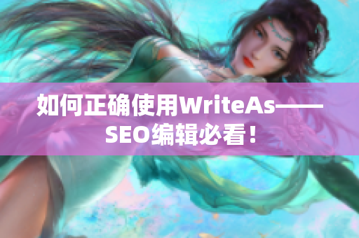 如何正确使用WriteAs——SEO编辑必看！