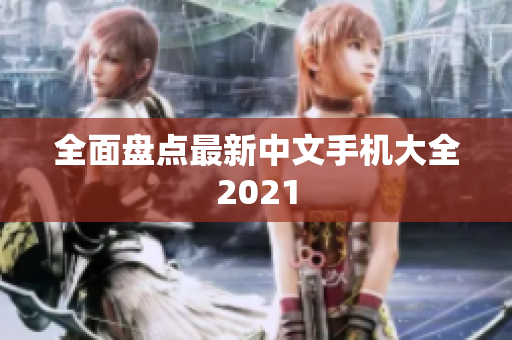 全面盘点最新中文手机大全2021