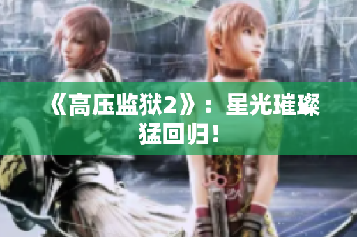 《高压监狱2》：星光璀璨猛回归！