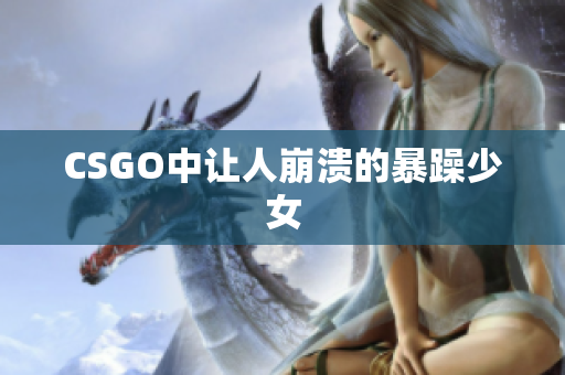 CSGO中让人崩溃的暴躁少女