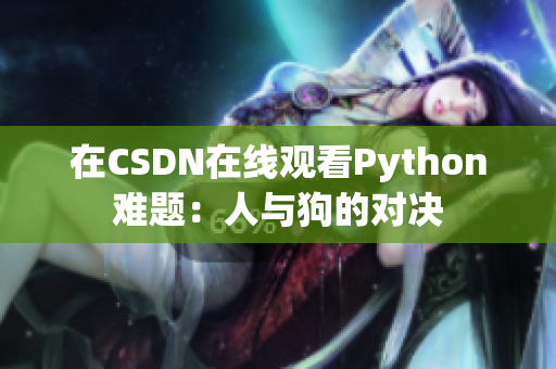 在CSDN在线观看Python难题：人与狗的对决
