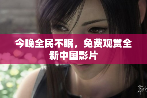 今晚全民不眠，免费观赏全新中国影片