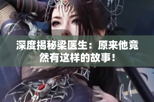 深度揭秘梁医生：原来他竟然有这样的故事！
