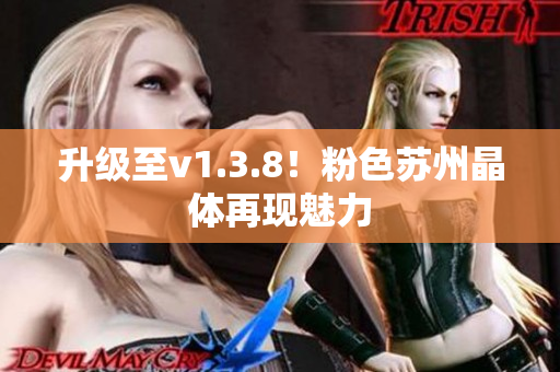 升级至v1.3.8！粉色苏州晶体再现魅力