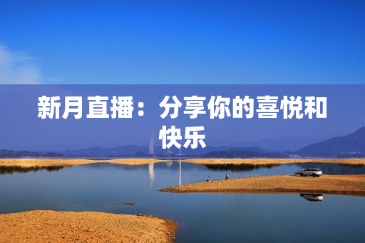 新月直播：分享你的喜悦和快乐