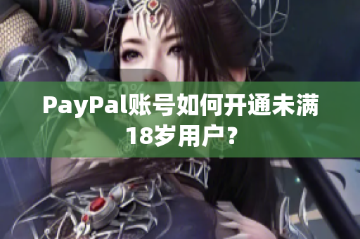 PayPal账号如何开通未满18岁用户？