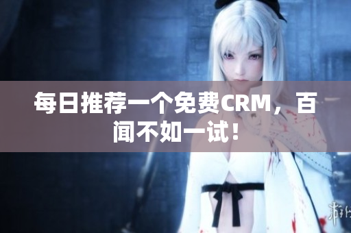 每日推荐一个免费CRM，百闻不如一试！