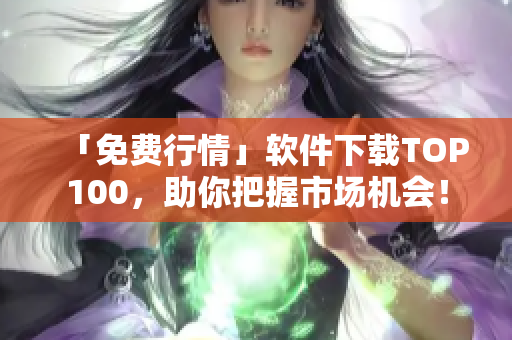 「免费行情」软件下载TOP100，助你把握市场机会！