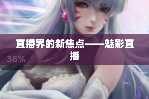 直播界的新焦点——魅影直播