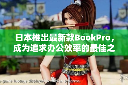 日本推出最新款BookPro，成为追求办公效率的最佳之选