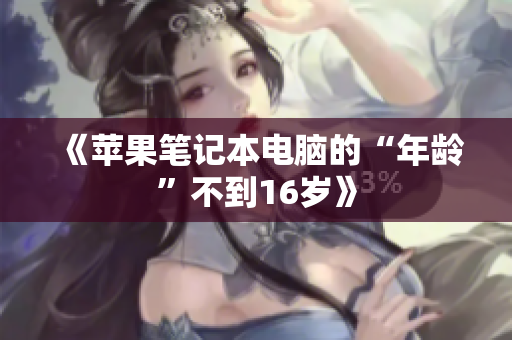 《苹果笔记本电脑的“年龄”不到16岁》