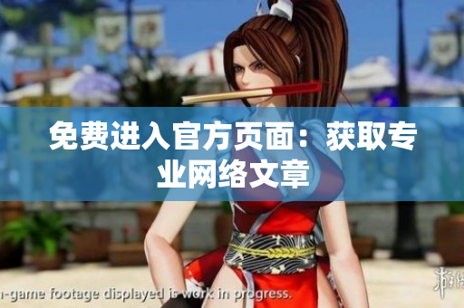 免费进入官方页面：获取专业网络文章