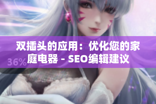 双插头的应用：优化您的家庭电器 - SEO编辑建议