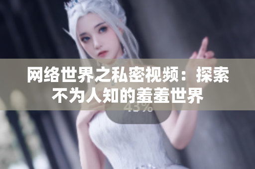 网络世界之私密视频：探索不为人知的羞羞世界