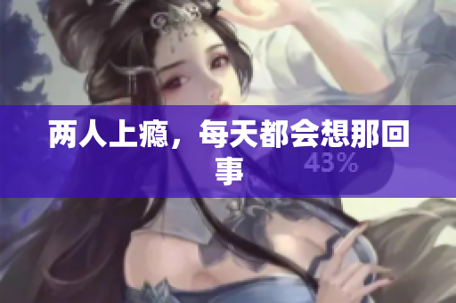 两人上瘾，每天都会想那回事