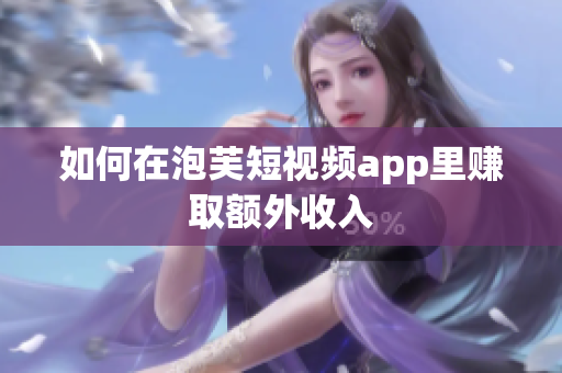 如何在泡芙短视频app里赚取额外收入