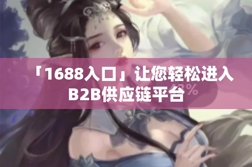「1688入口」让您轻松进入B2B供应链平台