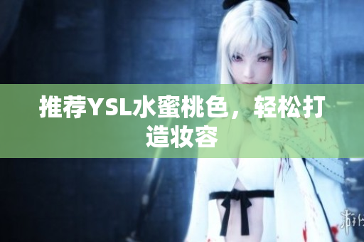 推荐YSL水蜜桃色，轻松打造妆容