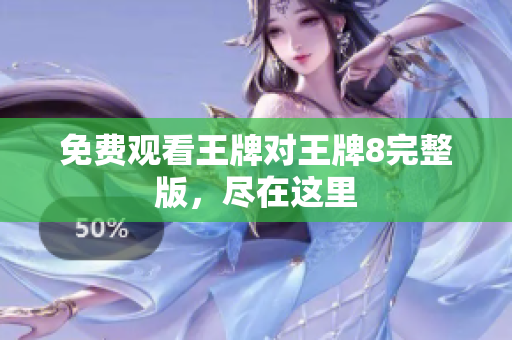 免费观看王牌对王牌8完整版，尽在这里