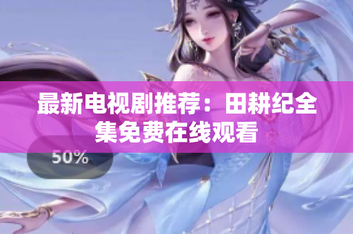 最新电视剧推荐：田耕纪全集免费在线观看