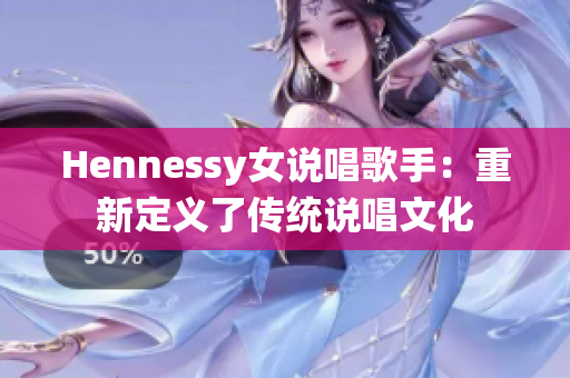 Hennessy女说唱歌手：重新定义了传统说唱文化