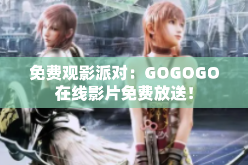 免费观影派对：GOGOGO在线影片免费放送！
