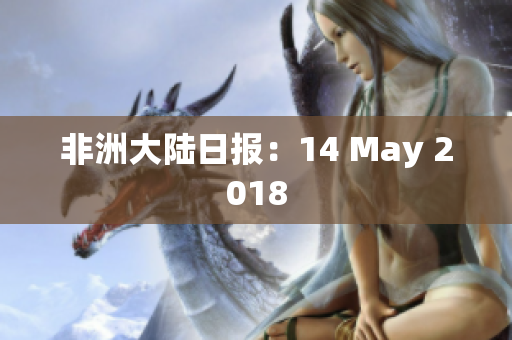非洲大陆日报：14 May 2018