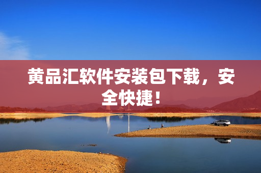黄品汇软件安装包下载，安全快捷！