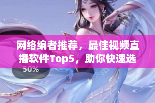 网络编者推荐，最佳视频直播软件Top5，助你快速选择