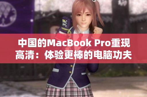 中国的MacBook Pro重现高清：体验更棒的电脑功夫
