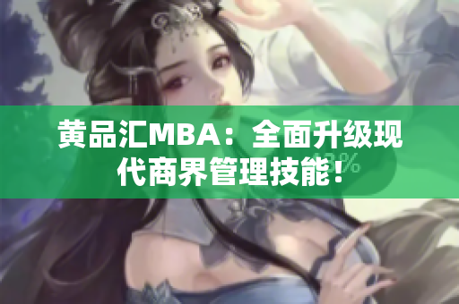 黄品汇MBA：全面升级现代商界管理技能！